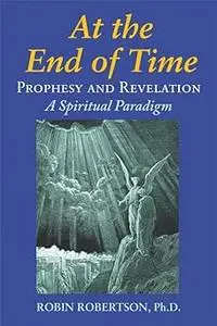 At the End of Time: Prophecy and Revelation: A Spiritual Paradigm