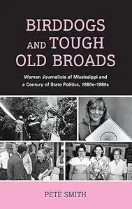 Birddogs and Tough Old Broads: Women Journalists of Mississippi and a Century of State Politics, 1880s-1980s