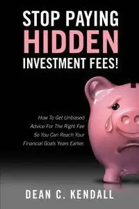 Stop Paying Hidden Investment Fees!: How To Get Unbiased Advice For The Right Fee So You Can Reach Your Financial Goals Years..