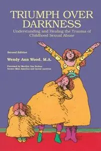 «Triumph Over Darkness: Understanding and Healing the Trauma of Childhood Sexual Abuse» by Wendy Ann Wood