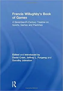 Francis Willughby's Book of Games: A Seventeenth-Century Treatise on Sports, Games and Pastimes