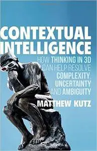 Contextual Intelligence: How Thinking in 3D Can Help Resolve Complexity, Uncertainty and Ambiguity