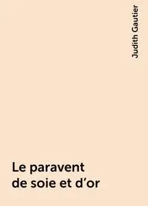 «Le paravent de soie et d'or» by Judith Gautier