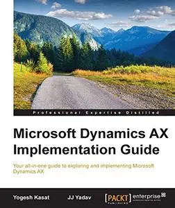 Microsoft Dynamics AX Implementation Guide: Your all-in-one guide to exploring and implementing Microsoft Dynamics AX