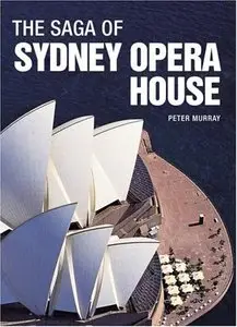 The Saga of Sydney Opera House: The Dramatic Story of the Design and Construction of the Icon of Modern Australia