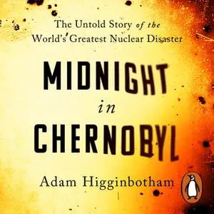 «Midnight in Chernobyl: The Story of the World's Greatest Nuclear Disaster» by Adam Higginbotham