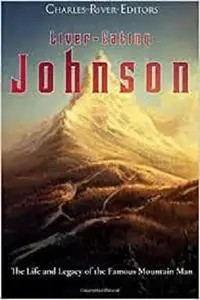 Liver-Eating Johnson: The Life and Legacy of the Famous Mountain Man