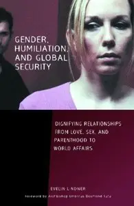 Gender, Humiliation, and Global Security: Dignifying Relationships from Love, Sex, and Parenthood to World Affairs