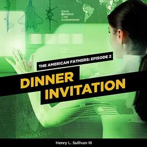 «THE AMERICAN FATHERS EPISODE 2: DINNER INVITATION» by Henry L. Sullivan III