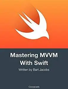 Mastering MVVM With Swift: Updated for Xcode 9 and Swift 4