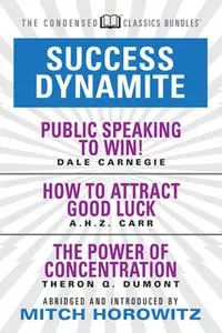 «Success Dynamite (Condensed Classics): featuring Public Speaking to Win!, How to Attract Good Luck, and The Power of Co