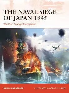 The Naval Siege of Japan 1945: War Plan Orange Triumphant (Osprey Campaign 348)