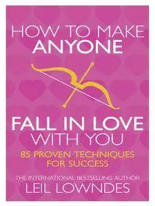 How to Make Anyone Fall in Love With You: 85 Proven Techniques for Success