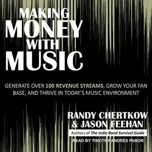 Making Money with Music: Generate Over 100 Revenue Streams, Grow Your Fan Base, and Thrive in Today's Music... [Audiobook]