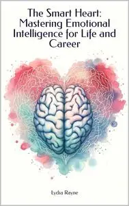 The Smart Heart: Mastering Emotional Intelligence for Life and Career