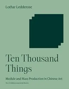 Ten Thousand Things: Module and Mass Production in Chinese Art (The A. W. Mellon Lectures in the Fine Arts)