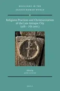 Religious Practices and Christianization of the Late Antique City (4th 7th cent.)