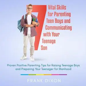«7 Vital Skills for Parenting Teen Boys and Communicating with Your Teenage Son» by Frank Dixon