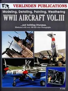 WWII Aircraft Vol. III: Modeling, Detailing, Painting Weathering and Building Dioramas