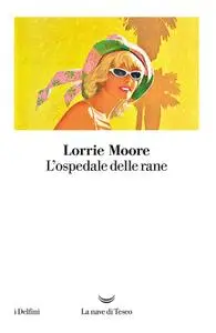 Lorrie Moore - L’ospedale delle rane