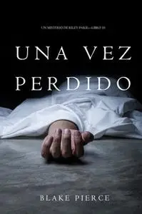 «Una Vez Perdido (Un Misterio de Riley Paige—Libro 10)» by Blake Pierce