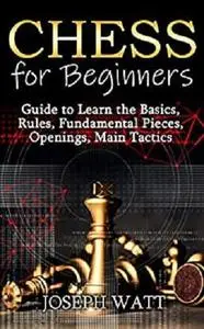 Chess for Beginners: Guide to Learn the Basics, Rules, Fundamental Pieces, Openings, Main Tactics.