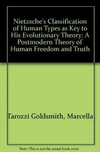 Nietzsche's classification of human types as key to his evolutionary theory : a postmodern theory of human freedom and truth