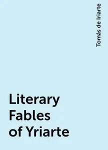 «Literary Fables of Yriarte» by Tomás de Iriarte