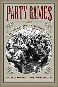 Party Games: Getting, Keeping, and Using Power in Gilded Age Politics