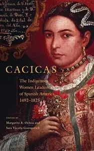 Cacicas: The Indigenous Women Leaders of Spanish America, 1492–1825