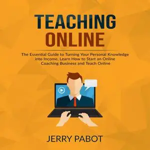 «Teaching Online: The Essential Guide to Turning Your Personal Knowledge into Income, Learn How to Start an Online Coach