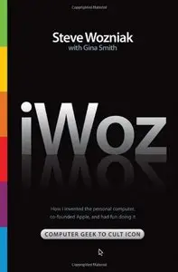 iWoz: Computer Geek to Cult Icon: How I Invented the Personal Computer, Co-Founded Apple, and Had Fun Doing It [Repost] 