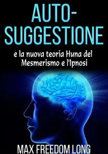 Max Freedom Long - AUTO-SUGGESTIONE e la Nuova Teoria HUNA sul Mesmerismo e l'Ipnosi