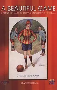A Beautiful Game: International Perspectives on Women's Football by Jean Williams