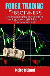 Forex Trading for Beginners : Understanding the basics of forex trading/Strategy building and risk management