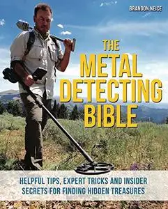 The Metal Detecting Bible: Helpful Tips, Expert Tricks and Insider Secrets for Finding Hidden Treasures (Repost)
