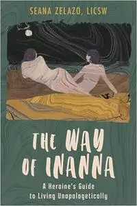 The Way of Inanna: A Heroine's Guide to Living Unapologetically