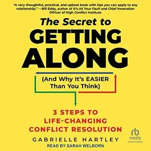 The Secret to Getting Along (and Why It’s Easier than You Think): 3 Steps to Life-Changing Conflict Resolution [Audiobook]