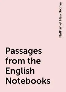 «Passages from the English Notebooks» by Nathaniel Hawthorne