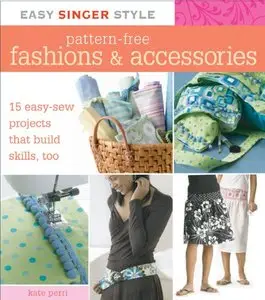 Easy Singer Style Pattern-Free Fashions & Accessories: 15 Easy-Sew Projects that Build Skills, Too 