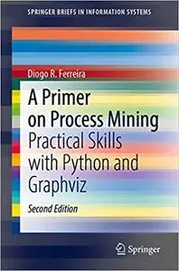 A Primer on Process Mining: Practical Skills with Python and Graphviz  Ed 2