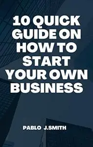 10 QUICK GUIDE ON HOW TO START YOUR OWN BUSINESS