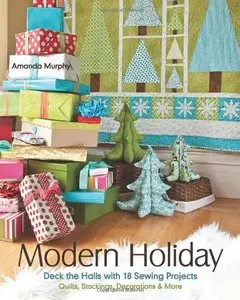 Modern Holiday: Deck the Halls with 18 Sewing Projects Quilts, Stockings, Decorations & More