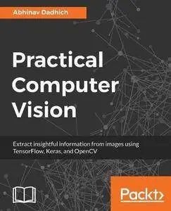 Practical Computer Vision: Extract insightful information from images using TensorFlow, Keras, and OpenCV