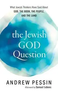 The Jewish God Question: What Jewish Thinkers Have Said about God, the Book, the People, and the Land