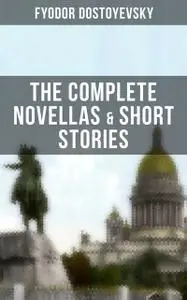 «THE COMPLETE NOVELLAS & SHORT STORIES OF FYODOR DOSTOYEVSKY» by Fyodor Dostoevsky