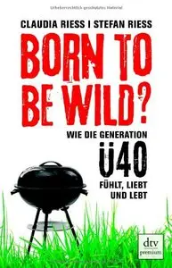 Born to be wild: Wie die Generation Ü40 fühlt, liebt und lebt (Repost)