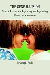 The Gene Illusion: Genetic Research in Psychiatry and Psychology Under the Microscope by Jay Joseph