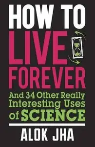 How to Live Forever: and 34 Other Really Interesting Uses of Science (repost)