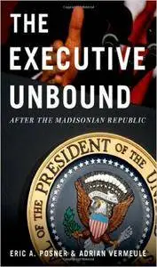 The Executive Unbound: After the Madisonian Republic